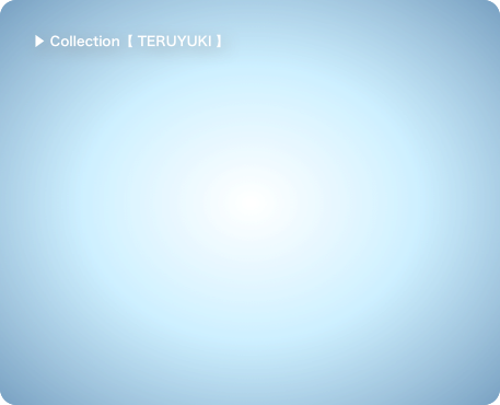 ▶ Collection【 TERUYUKI 】